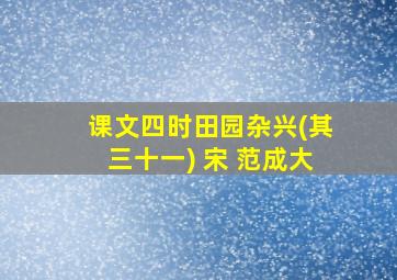 课文四时田园杂兴(其三十一) 宋 范成大